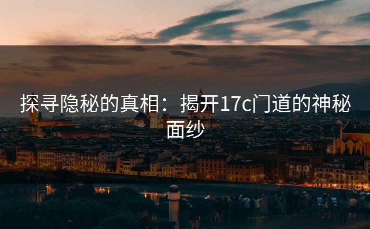 探寻隐秘的真相：揭开17c门道的神秘面纱