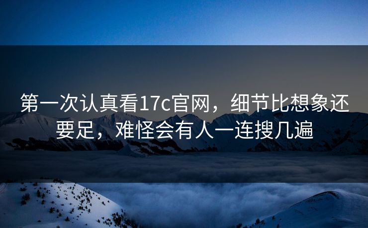 第一次认真看17c官网，细节比想象还要足，难怪会有人一连搜几遍