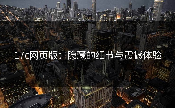 17c网页版：隐藏的细节与震撼体验