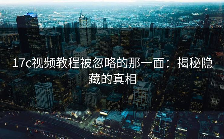17c视频教程被忽略的那一面：揭秘隐藏的真相