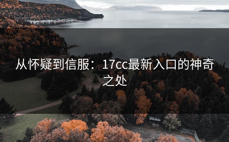 从怀疑到信服：17cc最新入口的神奇之处