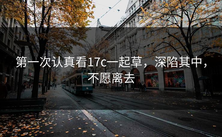 第一次认真看17c一起草，深陷其中，不愿离去