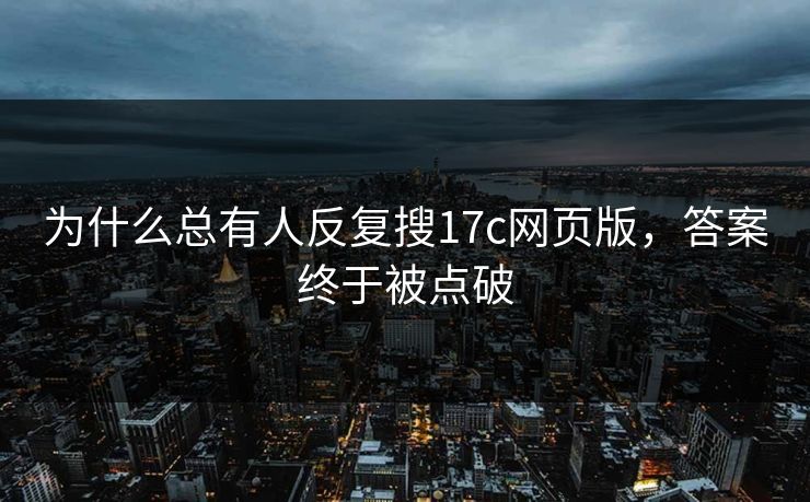 为什么总有人反复搜17c网页版，答案终于被点破