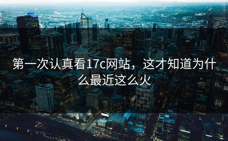 第一次认真看17c网站，这才知道为什么最近这么火