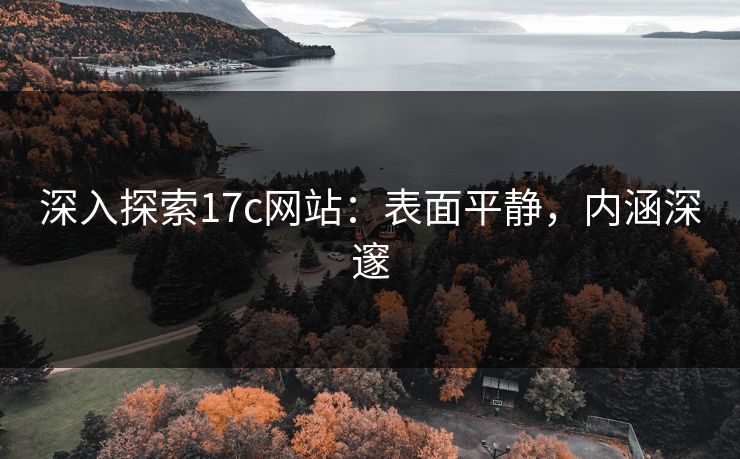 深入探索17c网站：表面平静，内涵深邃