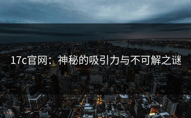 17c官网：神秘的吸引力与不可解之谜