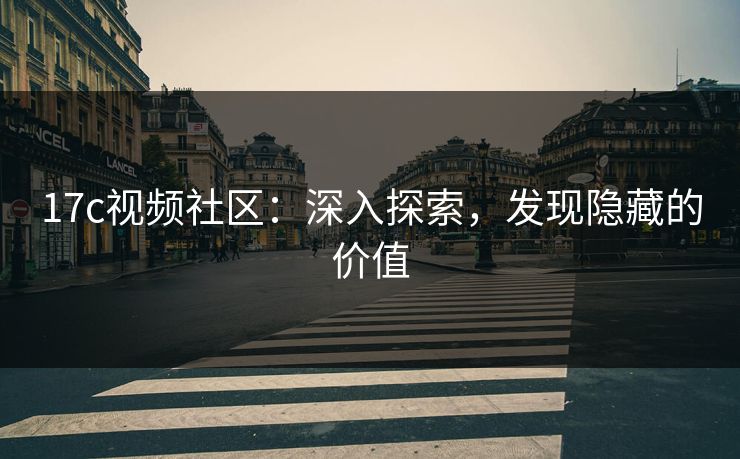 17c视频社区：深入探索，发现隐藏的价值