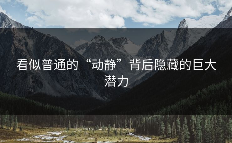 看似普通的“动静”背后隐藏的巨大潜力