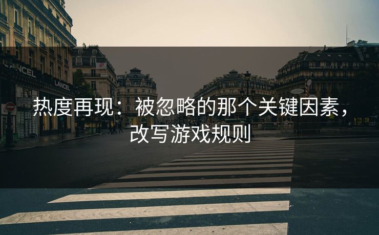热度再现:被忽略的那个关键因素,改写游戏规则 热度再现:被忽略的那个关键因素,改写游戏规则